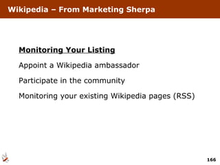 Wikipedia – From Marketing Sherpa Monitoring Your Listing Appoint a Wikipedia ambassador Participate in the community Monitoring your existing Wikipedia pages (RSS) 