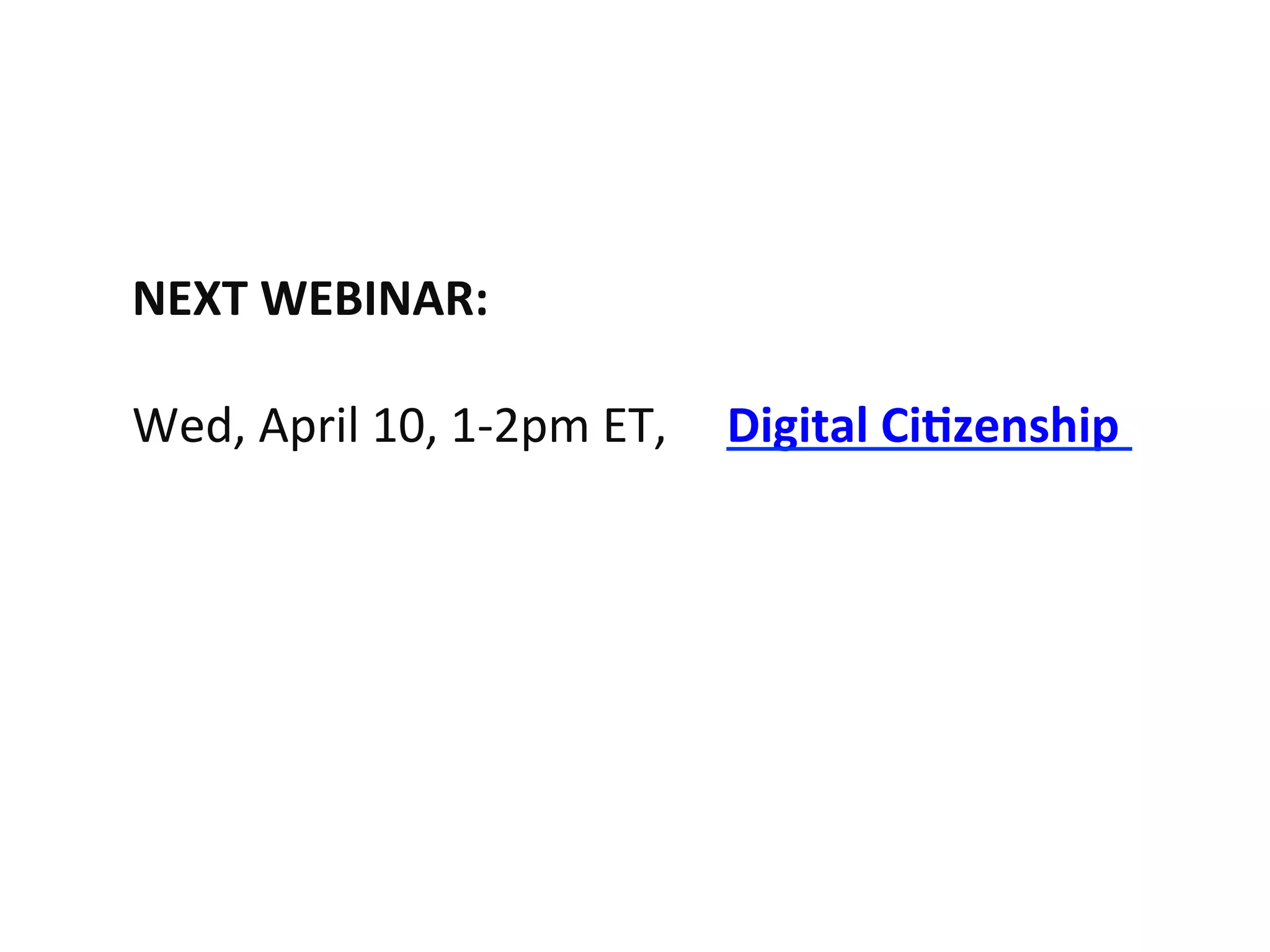 NEXT	
  WEBINAR:	
  
	
  
Wed,	
  April	
  10,	
  1-­‐2pm	
  ET,	
  	
  	
  	
  	
  Digital	
  Ci>zenship	
  	
  
 