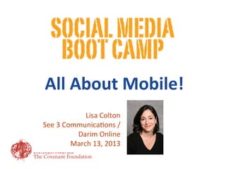 All	
  About	
  Mobile!	
  
                  Lisa	
  Colton	
  
See	
  3	
  Communica1ons	
  /	
  
               Darim	
  Online	
  
              March	
  13,	
  2013	
  
 
