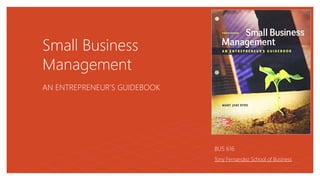 Small Business
Management
AN ENTREPRENEUR’S GUIDEBOOK
BUS 616
Tony Fernandez School of Business
 