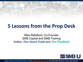 Visit smbu.com/dailyvideo, email info@smbcap.com or call 646.560.5953 for more information
5 Lessons from the Prop Desk
Mike Bellafiore, Co-Founder
SMB Capital and SMB Training
Author, One Good Trade and The PlayBook
 