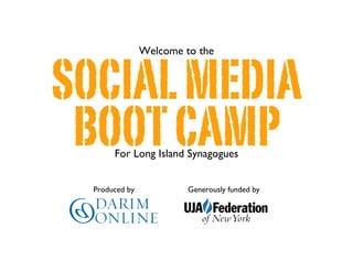 Welcome to the



SOCIAL MEDIA
 BOOT CAMP
       For Long Island Synagogues


  Produced by            Generously funded by
 