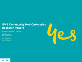 SMB Community Hub Categories
Research Report
Round 1 Card Sort Testing
VERSION 1.0
November 2017
David Wallis
Peta Bellamy
 