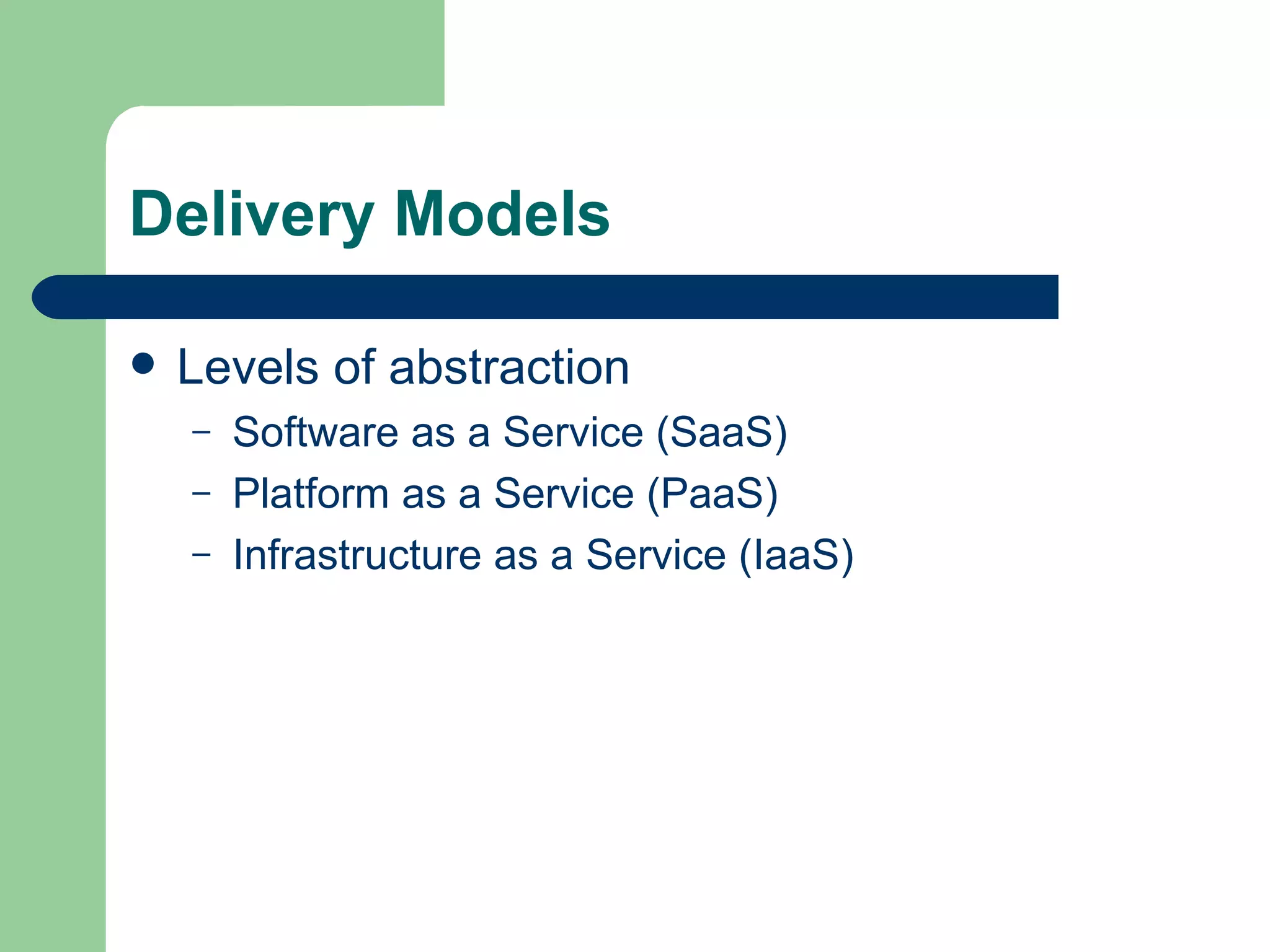 Delivery Models Levels of abstraction Software as a Service (SaaS) Platform as a Service (PaaS) Infrastructure as a Service (IaaS) 