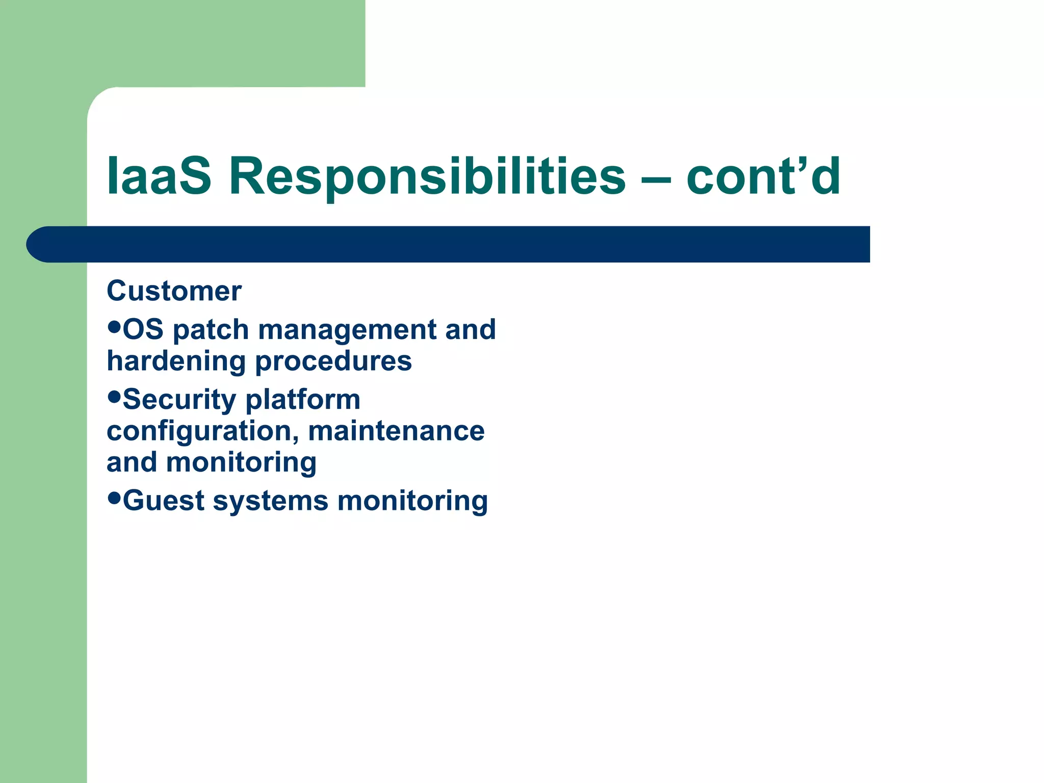 IaaS Responsibilities – cont’d Customer OS patch management and hardening procedures Security platform configuration, maintenance and monitoring  Guest systems monitoring 