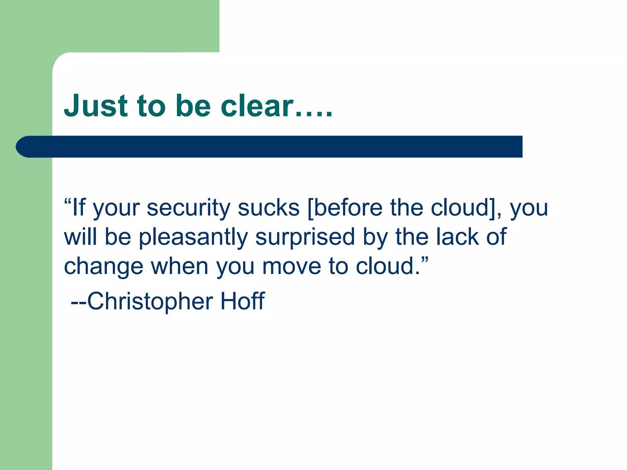 Just to be clear…. “ If your security sucks [before the cloud], you will be pleasantly surprised by the lack of change when you move to cloud.”  --Christopher Hoff  