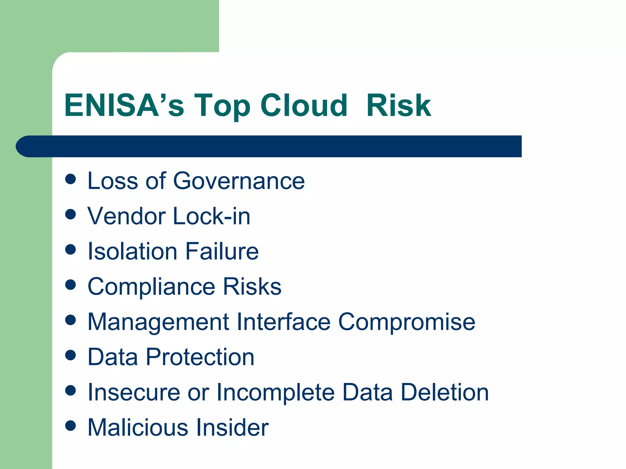 ENISA’s Top Cloud  Risk Loss of Governance Vendor Lock-in Isolation Failure Compliance Risks Management Interface Compromise Data Protection Insecure or Incomplete Data Deletion Malicious Insider 