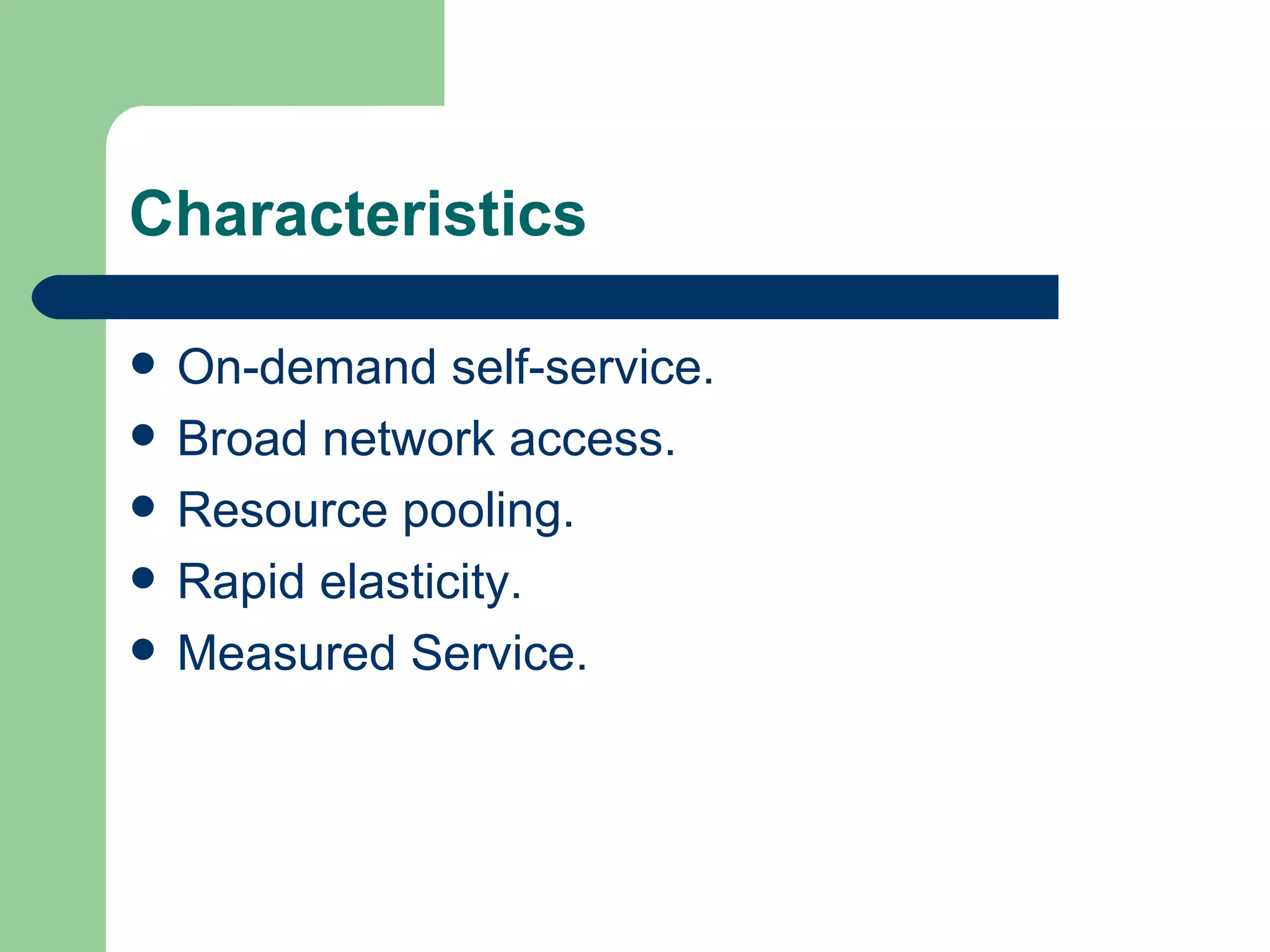 Characteristics On-demand self-service.  Broad network access.  Resource pooling.  Rapid elasticity.  Measured Service.  