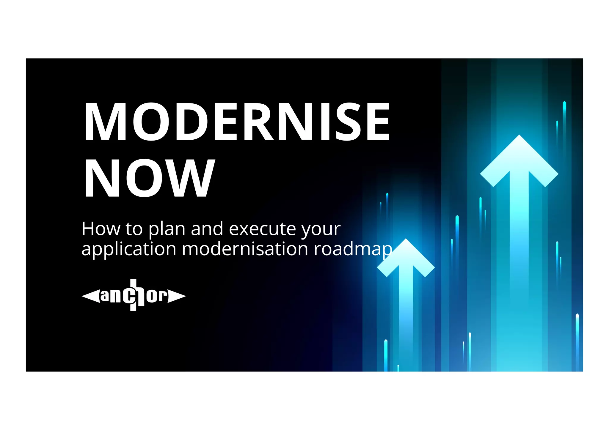 MODERNISE
NOW
How to plan and execute your
application modernisation roadmap
 