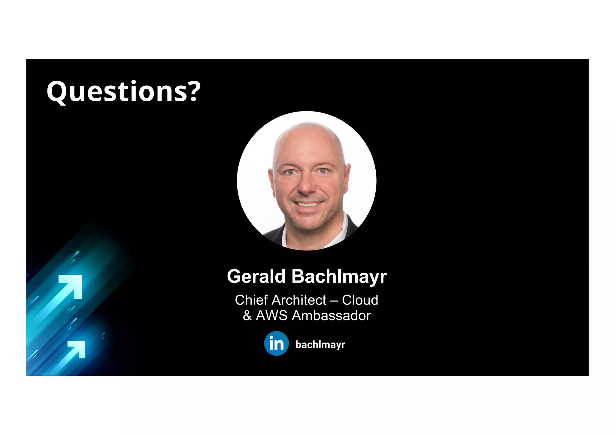Gerald Bachlmayr
Chief Architect – Cloud
& AWS Ambassador
bachlmayr
Questions?
 