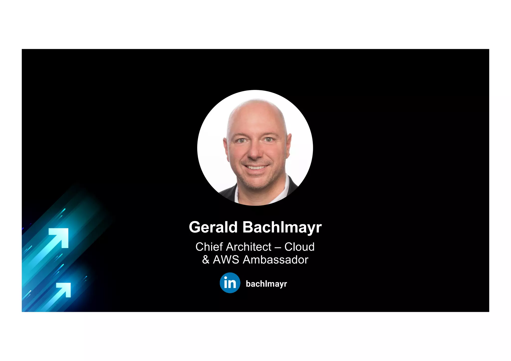 Gerald Bachlmayr
Chief Architect – Cloud
& AWS Ambassador
bachlmayr
 
