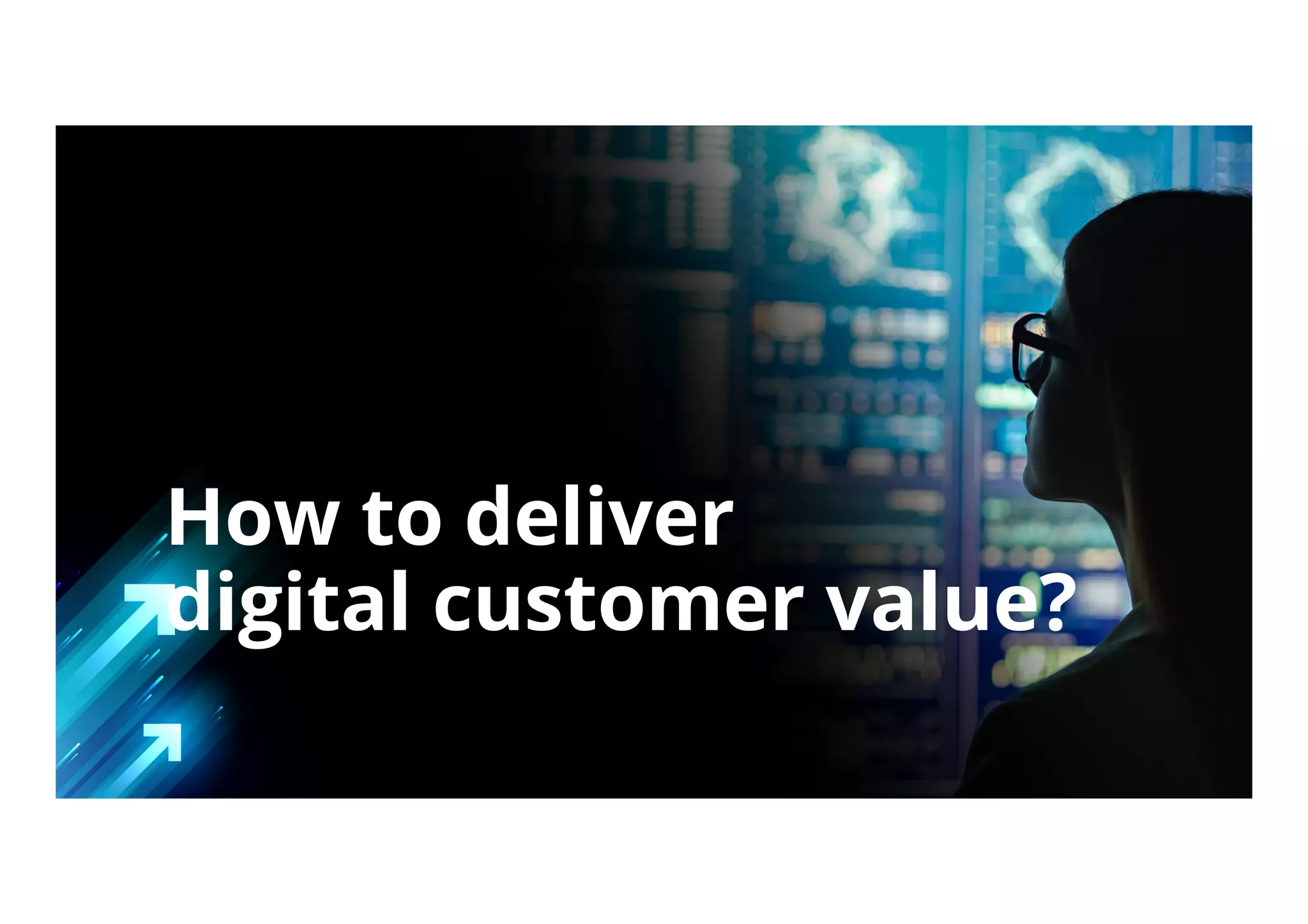 How to deliver
digital customer value?
 