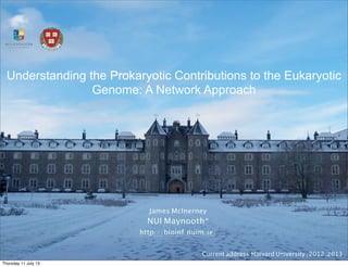 Understanding the Prokaryotic Contributions to the Eukaryotic
Genome: A Network Approach
James McInerney
NUI Maynooth*
http://bioinf.nuim.ie/
Current address:Harvard University (2012-2013)
Thursday 11 July 13
 