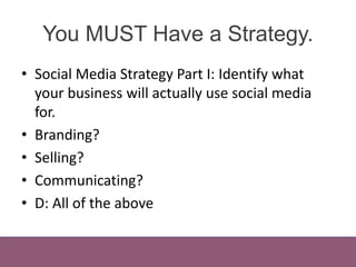 You MUST Have a Strategy. 
• Social Media Strategy Part I: Identify what 
your business will actually use social media 
fo...