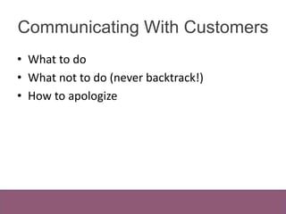 Communicating With Customers 
• What to do 
• What not to do (never backtrack!) 
• How to apologize 
 