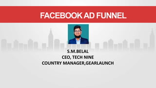 S.M.BELAL
CEO, TECH NINE
COUNTRY MANAGER,GEARLAUNCH
FACEBOOKAD FUNNEL
 