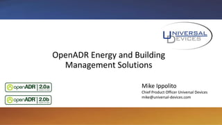 OpenADR Energy and Building
Management Solutions
Mike Ippolito
Chief Product Officer Universal Devices
mike@universal-devices.com
 