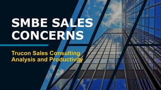 SMBE SALES
CONCERNS
Trucon Sales Consulting
Analysis and Productivity
 