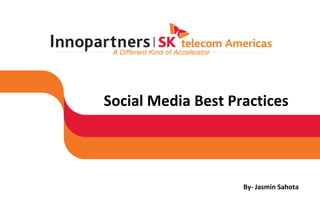 Social Media Best Practices 
By- Jasmin Sahota  