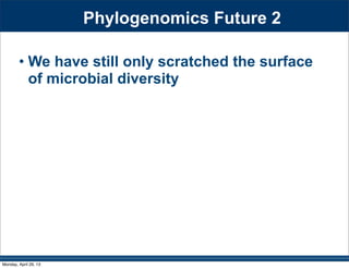 Phylogenomics Future 2
• We have still only scratched the surface
of microbial diversity
Monday, April 29, 13
 