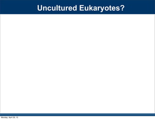 Uncultured Eukaryotes?
Monday, April 29, 13
 