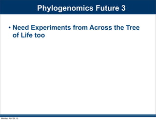 Phylogenomics Future 3
• Need Experiments from Across the Tree
of Life too
Monday, April 29, 13
 