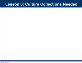 Lesson 6: Culture Collections Needed
Monday, April 29, 13
 