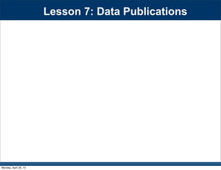 Lesson 7: Data Publications
Monday, April 29, 13
 