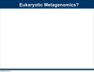 Eukaryotic Metagenomics?
Monday, April 29, 13
 