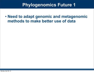 Phylogenomics Future 1
• Need to adapt genomic and metagenomic
methods to make better use of data
Monday, April 29, 13
 