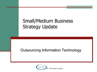Small/Medium Business
 Strategy Update



Outsourcing Information Technology



              A DP Solutions Company
 