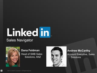 ©2013 LinkedIn Corporation. All Rights Reserved.
Sales Navigator
Dana Feldman
Head of SMB Sales
Solutions, ANZ
Andrew McCarthy
Account Executive, Sales
Solutions
 
