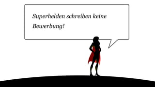 Superhelden schreiben keine
Bewerbung!
 