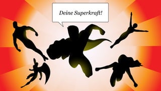 Deine Superkraft!
 