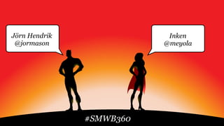 Jörn Hendrik
@jormason
Inken
@meyola
#SMWB360
 