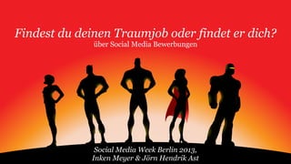 Findest du deinen Traumjob oder findet er dich?
über Social Media Bewerbungen
Social Media Week Berlin 2013,
Inken Meyer & Jörn Hendrik Ast
 