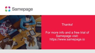 Des Cahill, CMO Samepage
Katie Knight, Sr. Customer Success Manager
Get More Done with
Collaboration Tools
Thanks!
For more info and a free trial of
Samepage visit:
https://www.samepage.io
 