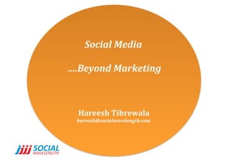 Social	
  Media	
  	
  
	
  ….Beyond	
  Marketing	
  
Hareesh	
  Tibrewala	
  
hareesh@socialwavelength.com	
  
 