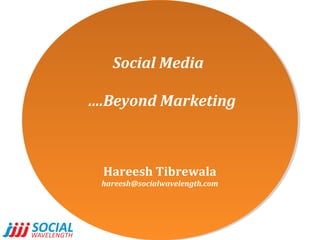 Social Media
Social Media
….Beyond Marketing
….Beyond Marketing

Hareesh Tibrewala
Hareesh Tibrewala

hareesh@socialwavelength.com
hareesh@socialwavelength.com

 