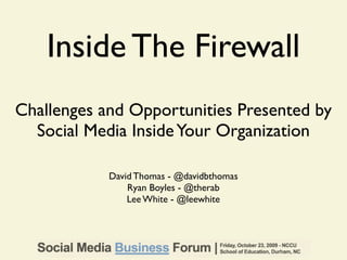 Inside The Firewall
Challenges and Opportunities Presented by
  Social Media Inside Your Organization

            David Thomas - @davidbthomas
                Ryan Boyles - @therab
                Lee White - @leewhite
 