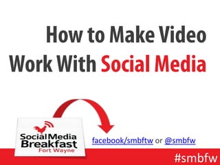 How to Make Video
Work With Social Media

         facebook/smbftw or @smbfw

                            #smbfw
 