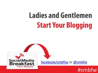 Ladies and Gentlemen
  Start Your Blogging



   facebook/smbftw or @smbfw

                      #smbfw
 