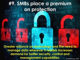 #9. SMBs place a premium
on protection
Greater reliance on technology and the need to
manage data wherever it resides increases
demand for better security, control and
management capabilities. © SMB Group, 2015
 