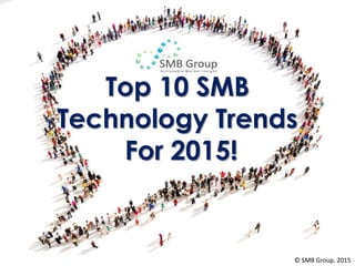 Top 10 SMB
Technology Trends
For 2015!
© SMB Group, 2015
 