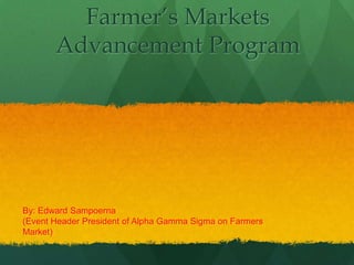 Farmer’s Markets Advancement Program By: Edward Sampoerna  (Event Header President of Alpha Gamma Sigma on Farmers Market) 