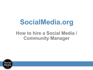 SocialMedia.org
How to hire a Social Media /
Community Manager
 