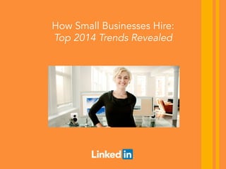How Small Businesses Hire:
Top 2014 Trends Revealed 
 
