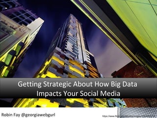 https://www.flickr.com/photos/mugley/2884904312
Getting Strategic About How Big Data
Impacts Your Social Media
Getting Strategic About How Big Data
Impacts Your Social Media
Robin Fay @georgiawebgurl
 