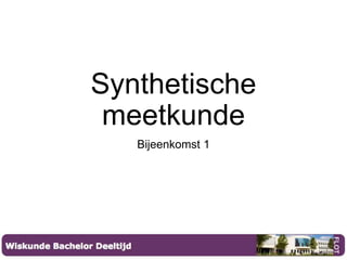 Synthetische
meetkunde
Bijeenkomst 1
 