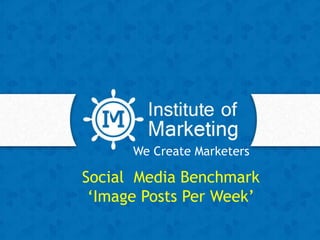 We Create Marketers
Social Media Benchmark
‘Image Posts Per Week’
 